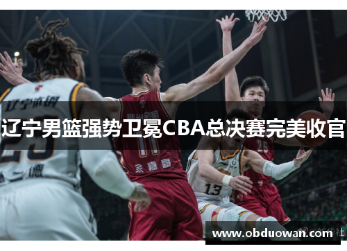 辽宁男篮强势卫冕CBA总决赛完美收官