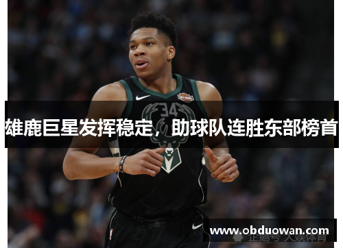 雄鹿巨星发挥稳定，助球队连胜东部榜首