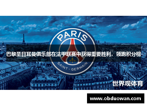 巴黎圣日耳曼俱乐部在法甲联赛中获得重要胜利，领跑积分榜