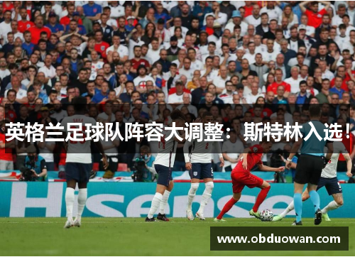 英格兰足球队阵容大调整：斯特林入选！