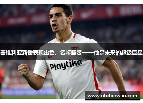 塞维利亚新援表现出色，名将盛赞——他是未来的超级巨星