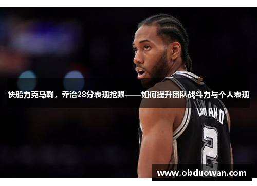 快船力克马刺，乔治28分表现抢眼——如何提升团队战斗力与个人表现
