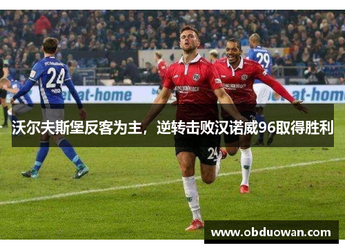 沃尔夫斯堡反客为主，逆转击败汉诺威96取得胜利
