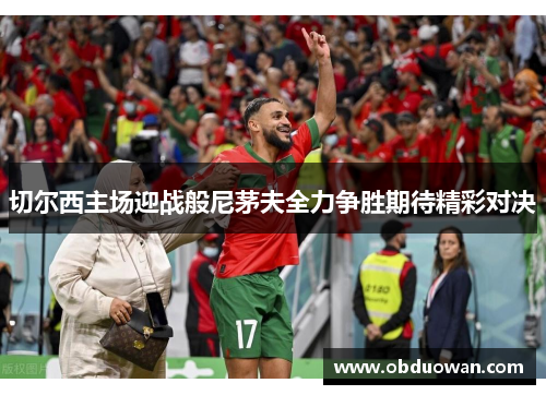 切尔西主场迎战般尼茅夫全力争胜期待精彩对决