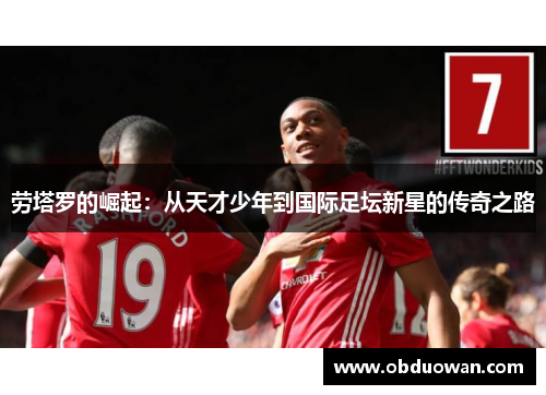 劳塔罗的崛起：从天才少年到国际足坛新星的传奇之路