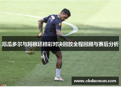 厄瓜多尔与阿根廷精彩对决回放全程回顾与赛后分析