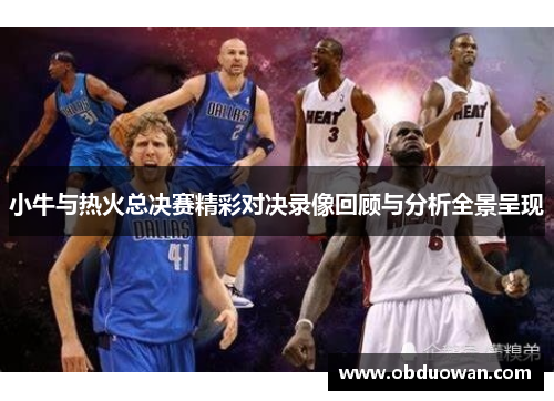 小牛与热火总决赛精彩对决录像回顾与分析全景呈现