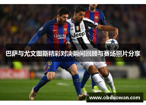 巴萨与尤文图斯精彩对决瞬间回顾与赛场照片分享