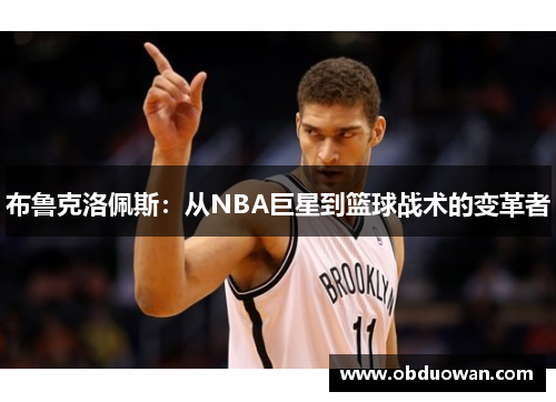布鲁克洛佩斯：从NBA巨星到篮球战术的变革者