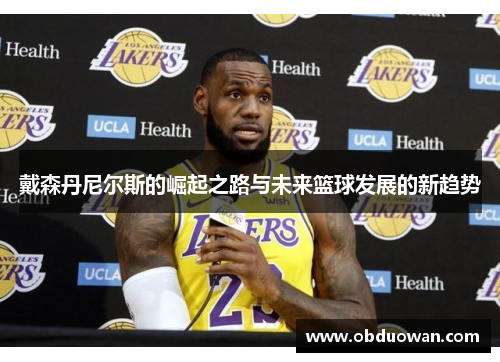 戴森丹尼尔斯的崛起之路与未来篮球发展的新趋势