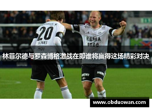 林菲尔德与罗森博格激战在即谁将赢得这场精彩对决