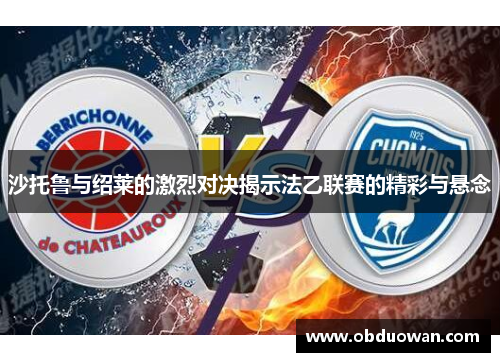 沙托鲁与绍莱的激烈对决揭示法乙联赛的精彩与悬念
