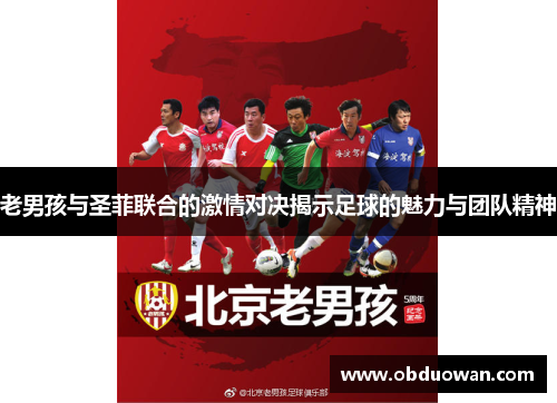 老男孩与圣菲联合的激情对决揭示足球的魅力与团队精神