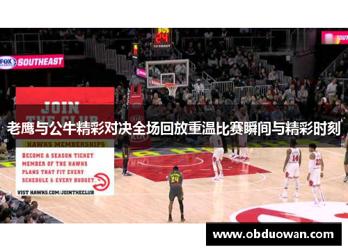 老鹰与公牛精彩对决全场回放重温比赛瞬间与精彩时刻